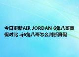今日更新AIR JORDAN 6兔八哥真假对比 aj6兔八哥怎么判断真假