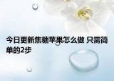 今日更新焦糖苹果怎么做 只需简单的2步