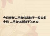今日更新二手奢侈品鞋子一般卖多少钱 二手奢侈品鞋子怎么卖