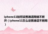 iphone11如何设置通话网络不断开（iphone11怎么设置通话不断网）