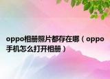 oppo相册照片都存在哪（oppo手机怎么打开相册）