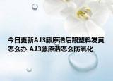 今日更新AJ3藤原浩后跟塑料发黄怎么办 AJ3藤原浩怎么防氧化