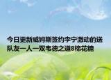 今日更新威姆斯签约李宁激动的送队友一人一双韦德之道8棉花糖