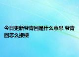 今日更新爷青回是什么意思 爷青回怎么接梗