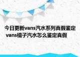 今日更新vans汽水系列真假鉴定 vans橘子汽水怎么鉴定真假