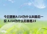 今日更新AJ14为什么叫最后一投 AJ14为什么后面是23