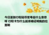 今日更新行程码带星号是什么意思呀 行程卡为什么能准确证明我的位置呢