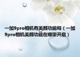 一加9pro相机有美颜功能吗（一加9pro相机美颜功能在哪里开启）