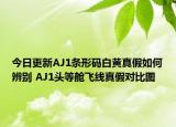 今日更新AJ1条形码白黄真假如何辨别 AJ1头等舱飞线真假对比图