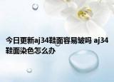 今日更新aj34鞋面容易皱吗 aj34鞋面染色怎么办