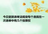 今日更新选举法规定每个选民在一次选举中有几个投票权