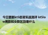 今日更新kt5低帮实战测评 kt5low男款和女款区别是什么