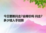 今日更新闪击7会降价吗 闪击7多少钱入手划算