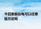 今日更新街电可以任意地方还吗