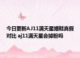 今日更新AJ11满天星婚鞋真假对比 aj11满天星会掉粉吗