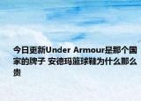 今日更新Under Armour是那个国家的牌子 安德玛篮球鞋为什么那么贵