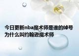 今日更新nba魔术师是谁的绰号 为什么叫约翰逊魔术师