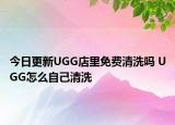 今日更新UGG店里免费清洗吗 UGG怎么自己清洗