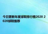 今日更新年度球鞋排行榜2020 2020球鞋推荐