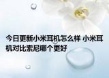 今日更新小米耳机怎么样 小米耳机对比索尼哪个更好