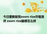 今日更新耐克zoom rize开箱测评 zoom rize脚感怎么样