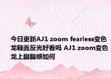 今日更新AJ1 zoom fearless变色龙鞋面反光好看吗 AJ1 zoom变色龙上脚脚感如何