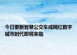 今日更新智慧公交车成网红数字城市时代即将来临