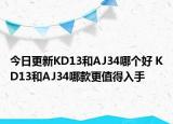 今日更新KD13和AJ34哪个好 KD13和AJ34哪款更值得入手