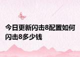 今日更新闪击8配置如何 闪击8多少钱