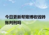 今日更新帮赌博收钱转账判刑吗