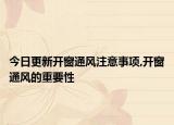 今日更新开窗通风注意事项,开窗通风的重要性