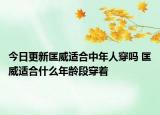 今日更新匡威适合中年人穿吗 匡威适合什么年龄段穿着