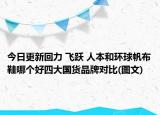 今日更新回力 飞跃 人本和环球帆布鞋哪个好四大国货品牌对比(图文)