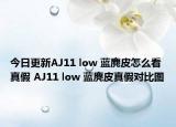今日更新AJ11 low 蓝麂皮怎么看真假 AJ11 low 蓝麂皮真假对比图