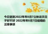 今日更新2022年年8月7立秋这天日子好不好 2022年年8月7日结婚的注意事项