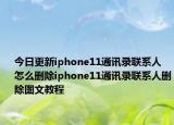 今日更新iphone11通讯录联系人怎么删除iphone11通讯录联系人删除图文教程
