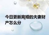 今日更新离婚的夫妻财产怎么分
