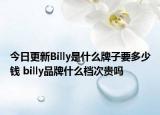今日更新Billy是什么牌子要多少钱 billy品牌什么档次贵吗