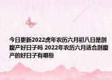 今日更新2022虎年农历六月初八日是剖腹产好日子吗 2022年农历六月适合剖腹产的好日子有哪些