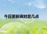 今日更新寅时是几点