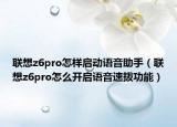 联想z6pro怎样启动语音助手（联想z6pro怎么开启语音速拨功能）