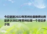 今日更新2022年苏州社保缴费比例是多少2022年苏州社保一个月交多少钱