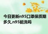 今日更新n95口罩保质期多久,n95能洗吗
