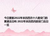 今日更新2022年农历四月十六是安门的黄道吉日吗 2022年农历四月的安门吉日一览