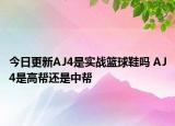 今日更新AJ4是实战篮球鞋吗 AJ4是高帮还是中帮