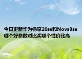 今日更新华为畅享20se和Nova8se哪个好参数对比买哪个性价比高