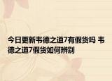 今日更新韦德之道7有假货吗 韦德之道7假货如何辨别
