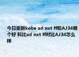今日更新kobe ad nxt ff和AJ34哪个好 科比ad nxt ff对比AJ34怎么样
