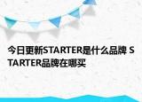 今日更新STARTER是什么品牌 STARTER品牌在哪买
