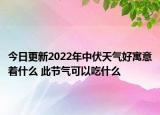 今日更新2022年中伏天气好寓意着什么 此节气可以吃什么